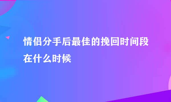 情侣分手后最佳的挽回时间段在什么时候
