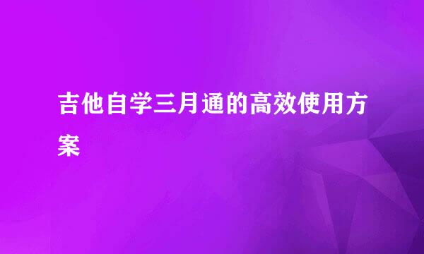 吉他自学三月通的高效使用方案
