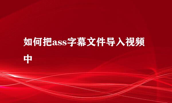 如何把ass字幕文件导入视频中