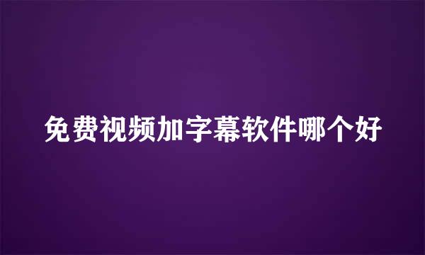 免费视频加字幕软件哪个好