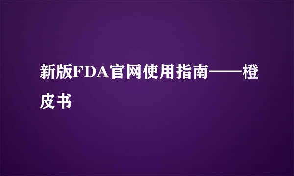 新版FDA官网使用指南——橙皮书