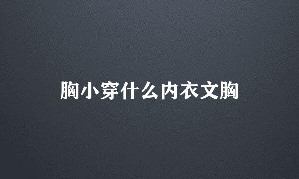 胸小穿什么内衣文胸