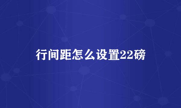 行间距怎么设置22磅