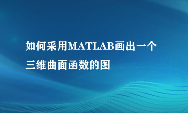 如何采用MATLAB画出一个三维曲面函数的图