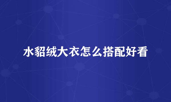 水貂绒大衣怎么搭配好看