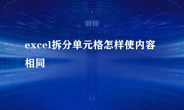 excel拆分单元格怎样使内容相同