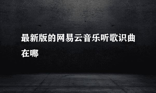 最新版的网易云音乐听歌识曲在哪