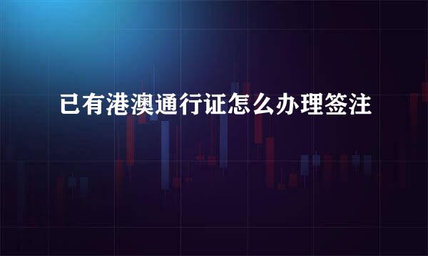 已有港澳通行证怎么办理签注