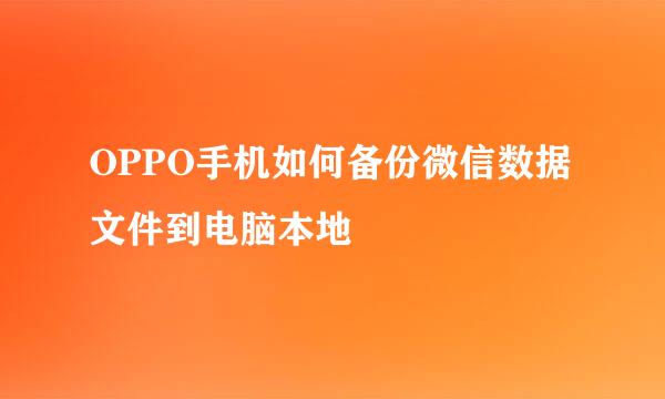 OPPO手机如何备份微信数据文件到电脑本地