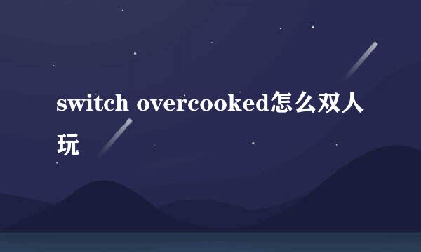 switch overcooked怎么双人玩