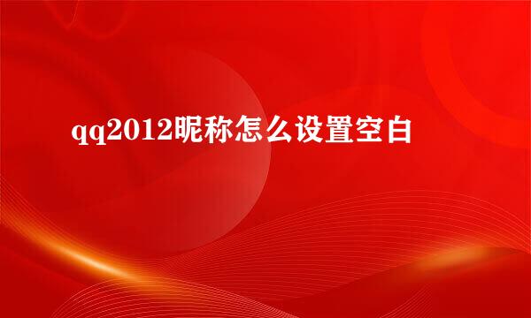 qq2012昵称怎么设置空白
