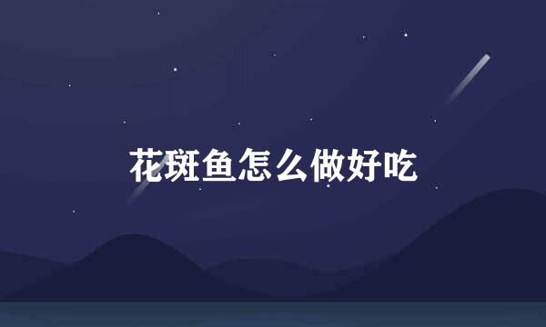 花斑鱼怎么做好吃