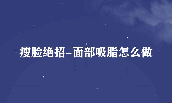 瘦脸绝招-面部吸脂怎么做