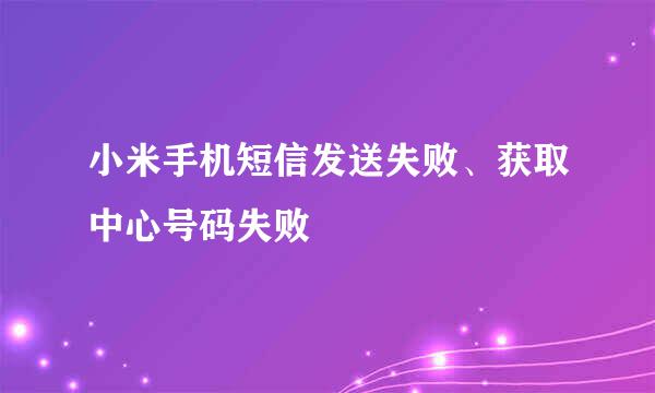 小米手机短信发送失败、获取中心号码失败
