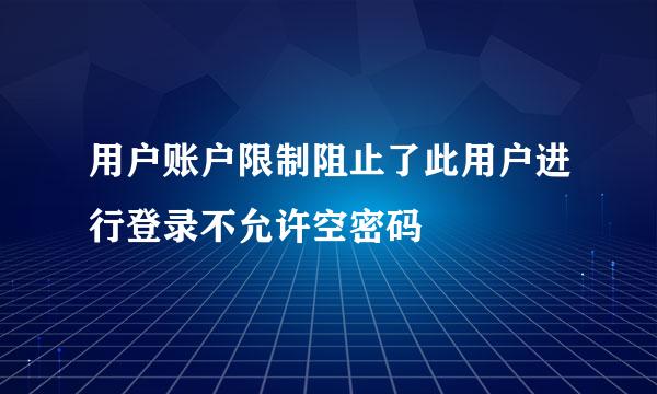 用户账户限制阻止了此用户进行登录不允许空密码