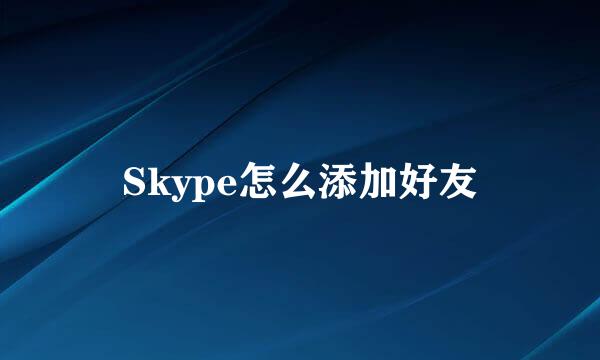 Skype怎么添加好友