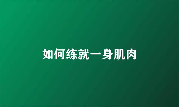 如何练就一身肌肉