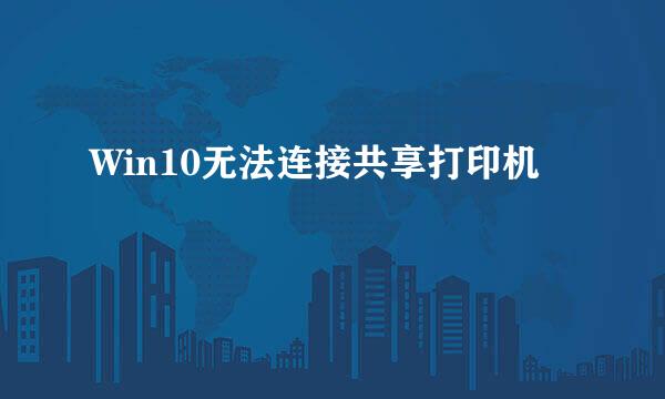 Win10无法连接共享打印机