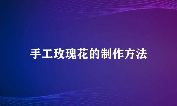 手工玫瑰花的制作方法