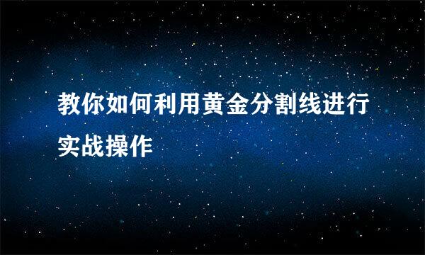 教你如何利用黄金分割线进行实战操作