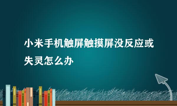 小米手机触屏触摸屏没反应或失灵怎么办