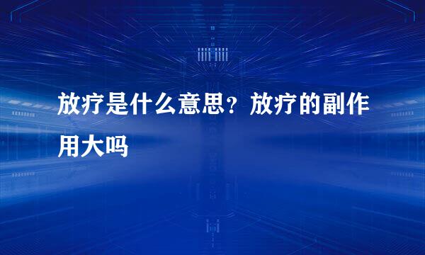 放疗是什么意思？放疗的副作用大吗