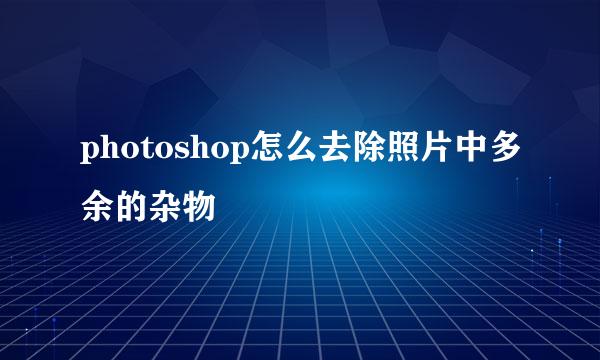 photoshop怎么去除照片中多余的杂物