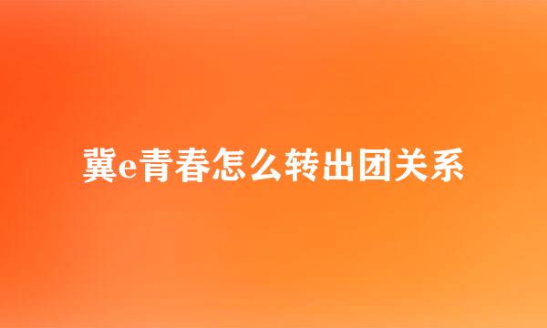 冀e青春怎么转出团关系