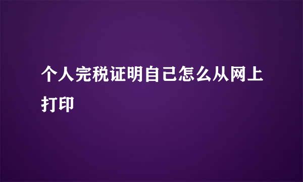 个人完税证明自己怎么从网上打印