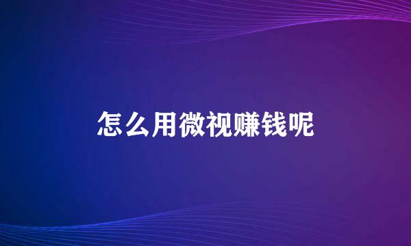 怎么用微视赚钱呢