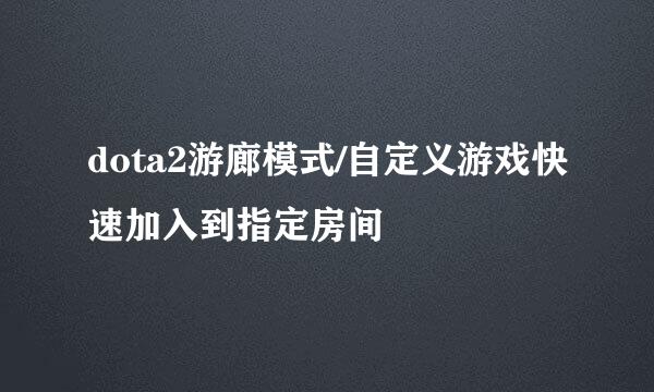 dota2游廊模式/自定义游戏快速加入到指定房间