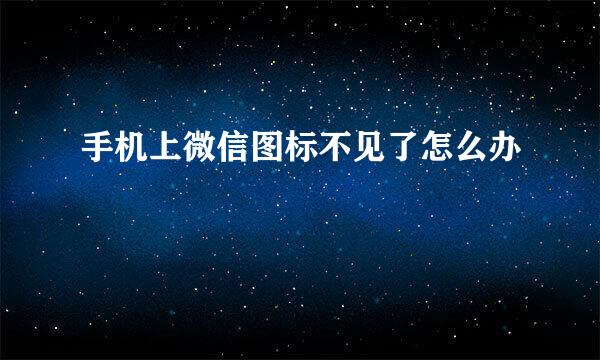 手机上微信图标不见了怎么办