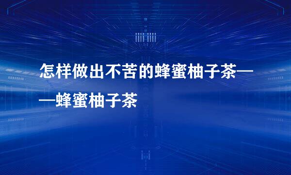怎样做出不苦的蜂蜜柚子茶——蜂蜜柚子茶