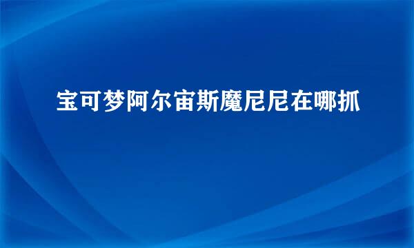 宝可梦阿尔宙斯魔尼尼在哪抓