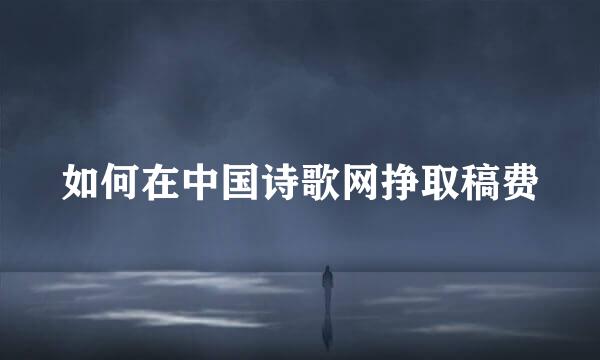 如何在中国诗歌网挣取稿费