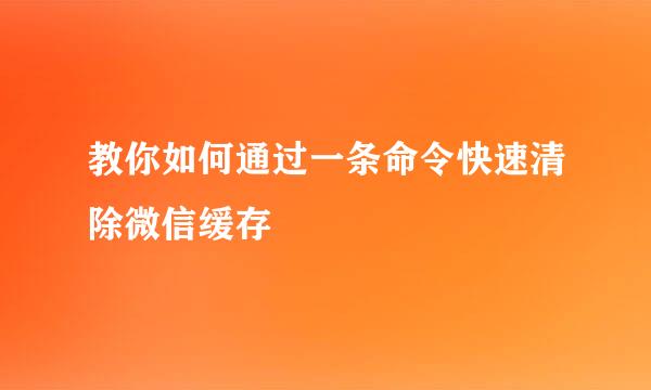 教你如何通过一条命令快速清除微信缓存