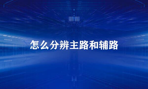 怎么分辨主路和辅路