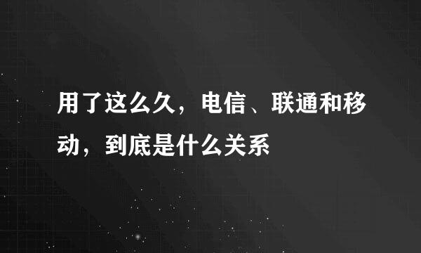 用了这么久，电信、联通和移动，到底是什么关系