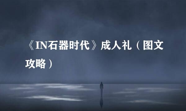 《IN石器时代》成人礼（图文攻略）