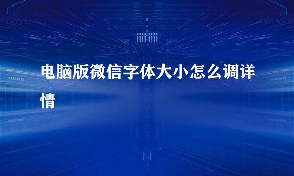 电脑版微信字体大小怎么调详情