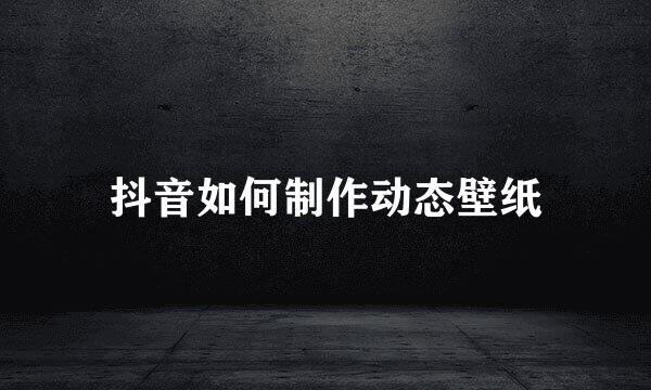 抖音如何制作动态壁纸