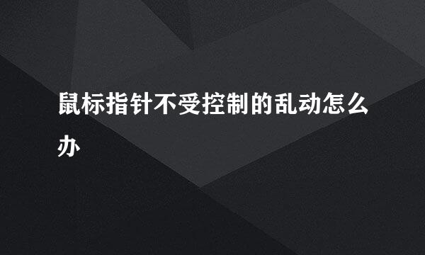 鼠标指针不受控制的乱动怎么办