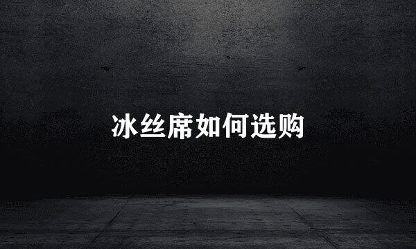 冰丝席如何选购