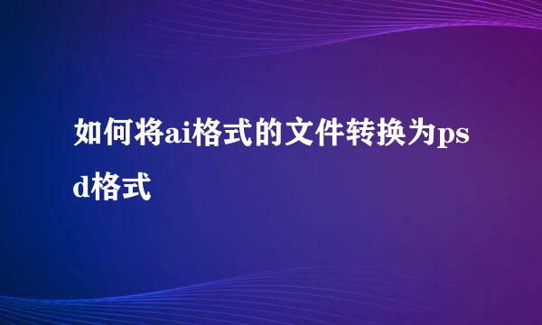 如何将ai格式的文件转换为psd格式