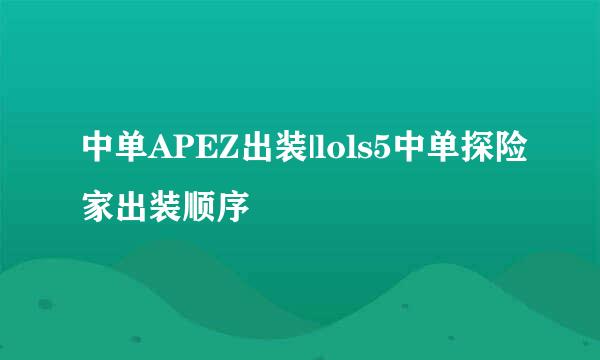 中单APEZ出装|lols5中单探险家出装顺序