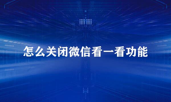 怎么关闭微信看一看功能