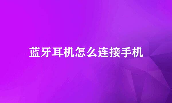蓝牙耳机怎么连接手机