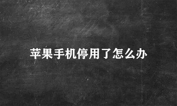苹果手机停用了怎么办