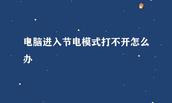 电脑进入节电模式打不开怎么办