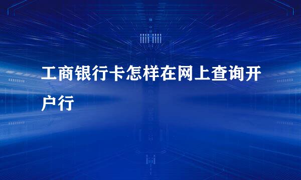 工商银行卡怎样在网上查询开户行